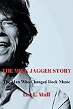 THE MICK JAGGER STORY: The Man Who Changed Rock Music (The Celebrity Icons: The...